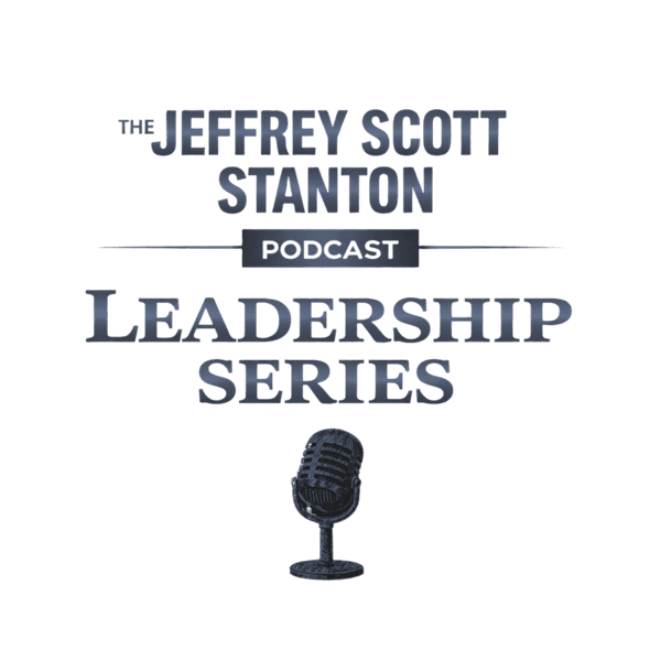 The Jeffrey Scott Stanton Podcast: The Leadership Series